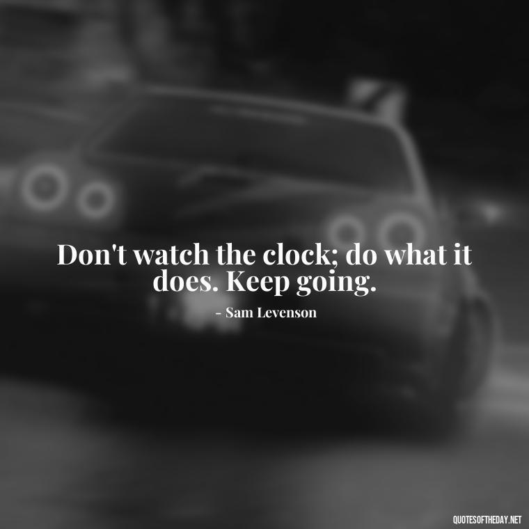 Don't watch the clock; do what it does. Keep going. - Fight For What You Love Quotes