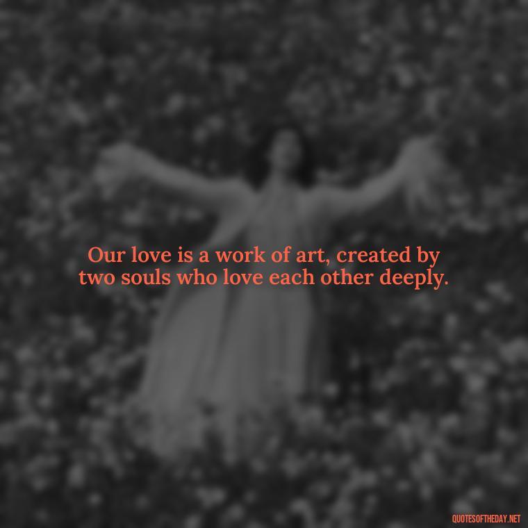 Our love is a work of art, created by two souls who love each other deeply. - Portuguese Love Quotes