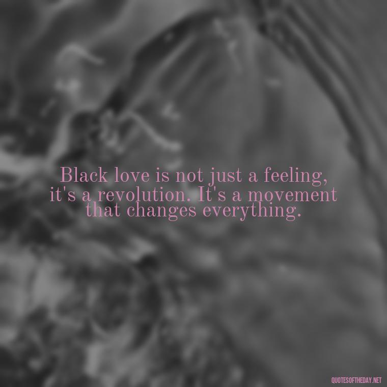 Black love is not just a feeling, it's a revolution. It's a movement that changes everything. - Black Love Quotes For Couples