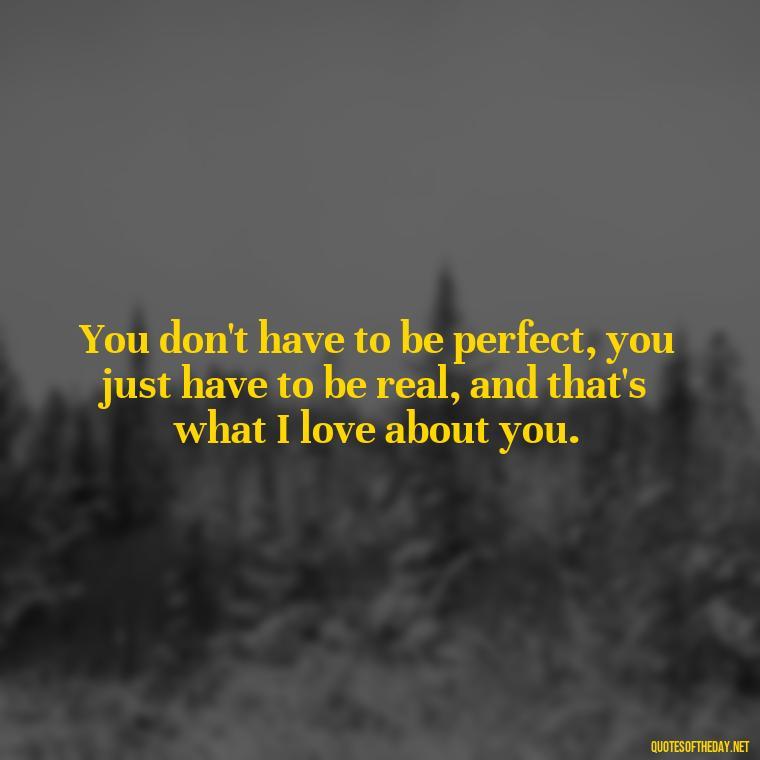 You don't have to be perfect, you just have to be real, and that's what I love about you. - Elvis Quotes On Love