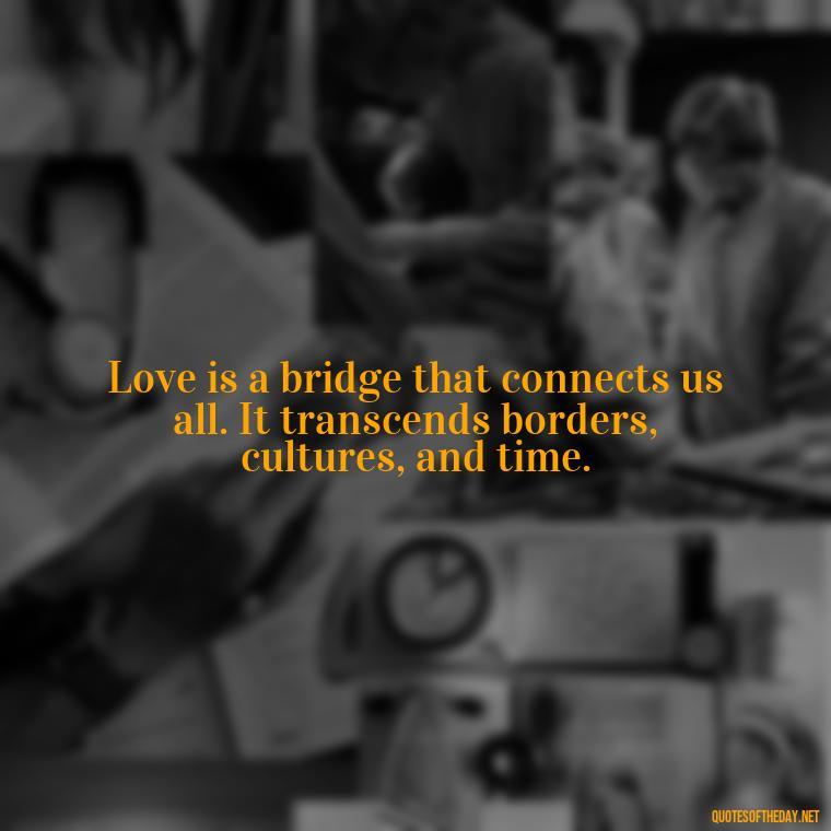 Love is a bridge that connects us all. It transcends borders, cultures, and time. - Dalai Lama Quotes On Love