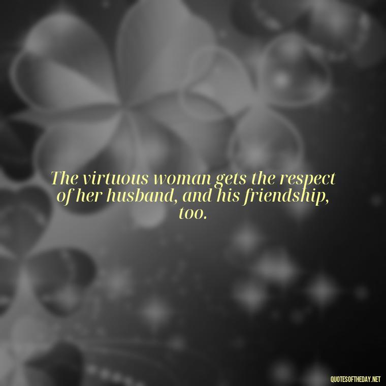 The virtuous woman gets the respect of her husband, and his friendship, too. - Biblical Love Quotes For Her