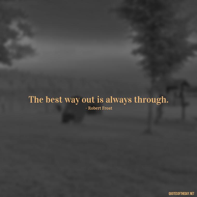 The best way out is always through. - Quotes For Incarcerated Loved Ones