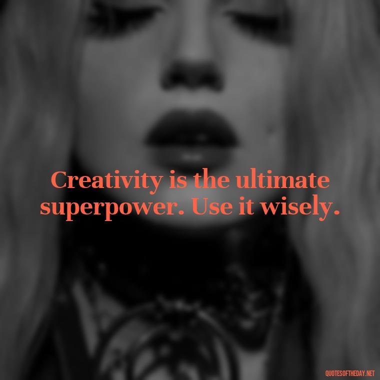 Creativity is the ultimate superpower. Use it wisely. - Creativity Short Quotes