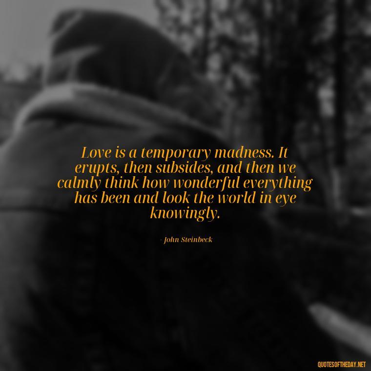 Love is a temporary madness. It erupts, then subsides, and then we calmly think how wonderful everything has been and look the world in eye knowingly. - Love Those Who Love You Quotes