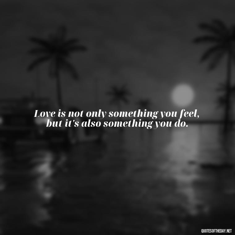 Love is not only something you feel, but it's also something you do. - Love And Need Quotes