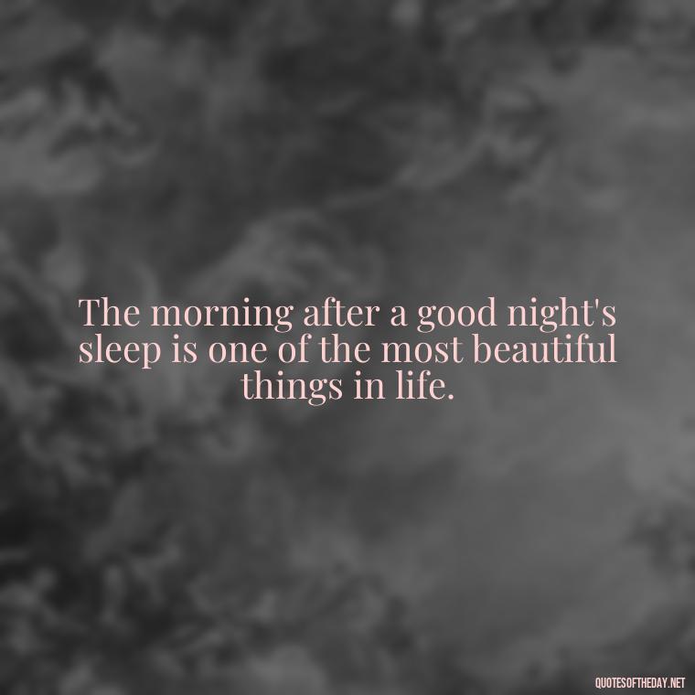 The morning after a good night's sleep is one of the most beautiful things in life. - Quotes About Mornings And Love