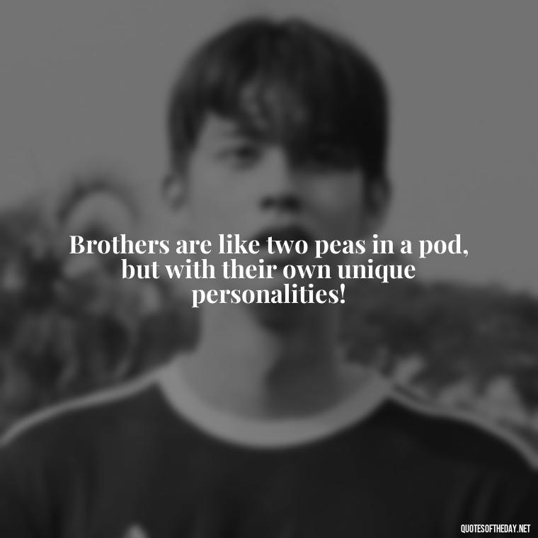 Brothers are like two peas in a pod, but with their own unique personalities! - Quotes About Brothers Love