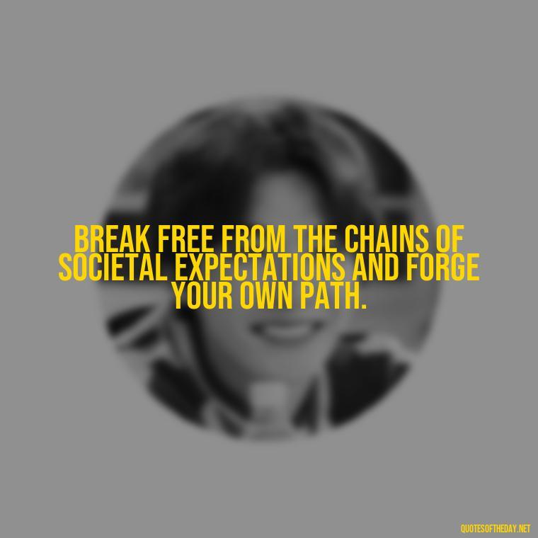 Break free from the chains of societal expectations and forge your own path. - Feminist Short Quotes