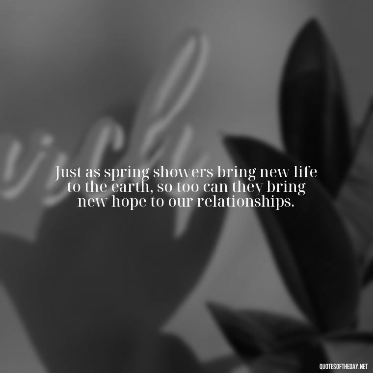 Just as spring showers bring new life to the earth, so too can they bring new hope to our relationships. - Quotes About Spring And Love