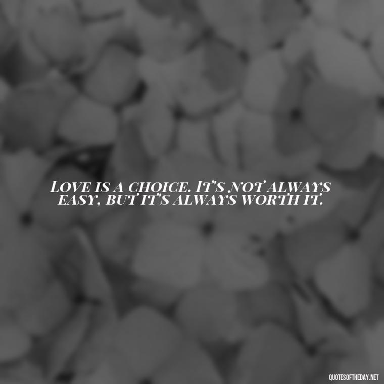 Love is a choice. It's not always easy, but it's always worth it. - Quotes About Commitment And Love