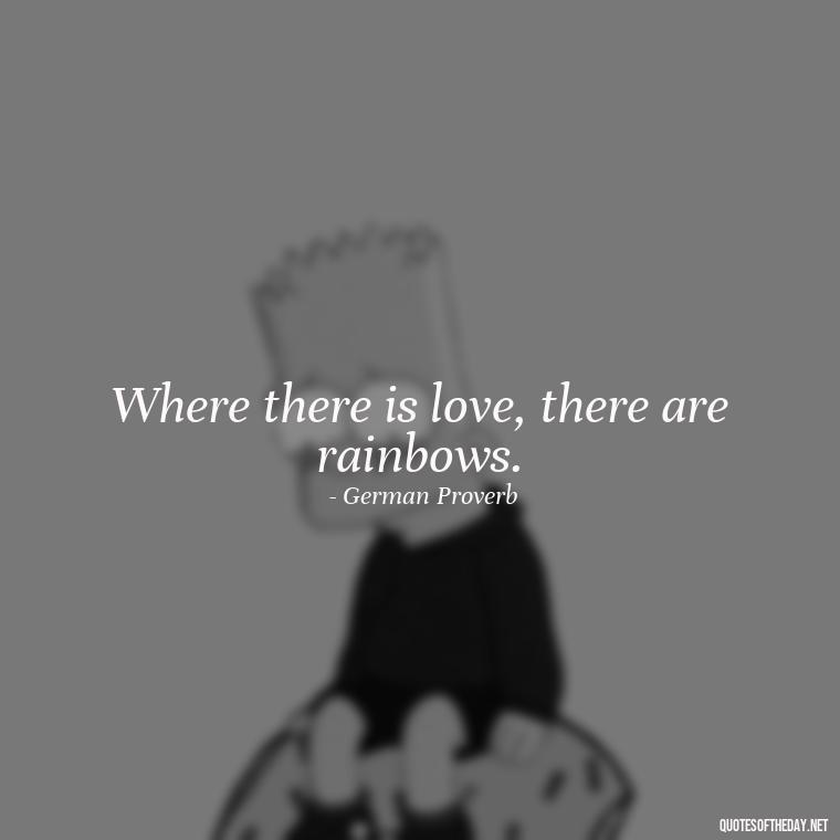 Where there is love, there are rainbows. - Love Is Us Quotes