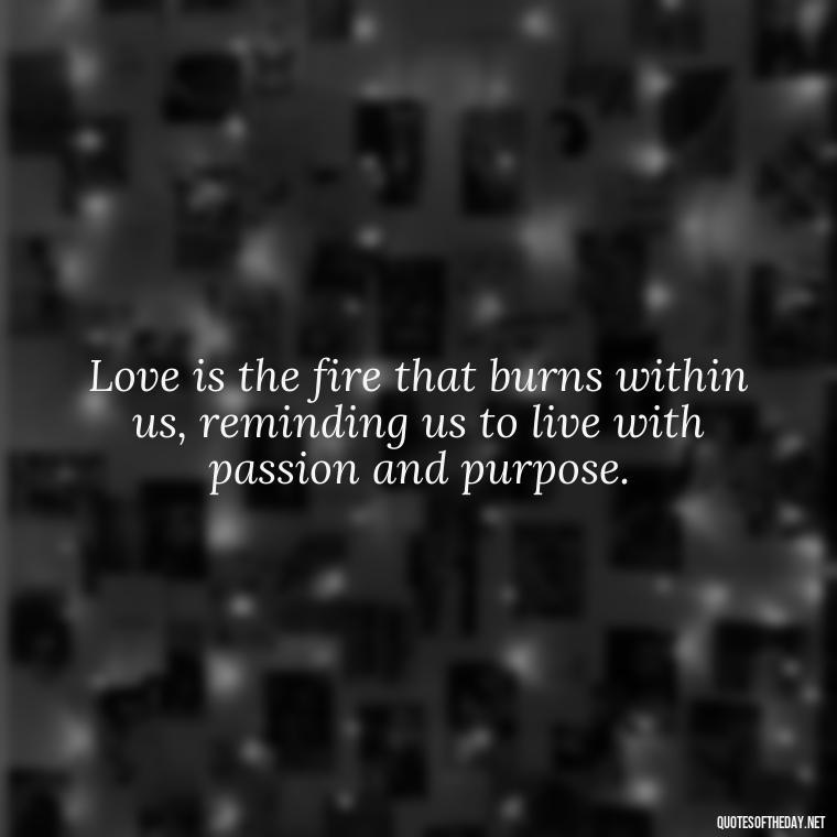 Love is the fire that burns within us, reminding us to live with passion and purpose. - Love Dream Quotes