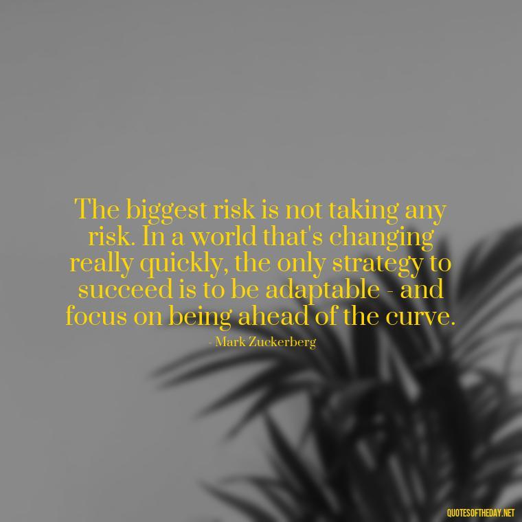 The biggest risk is not taking any risk. In a world that's changing really quickly, the only strategy to succeed is to be adaptable - and focus on being ahead of the curve. - Dreaming Quotes Short