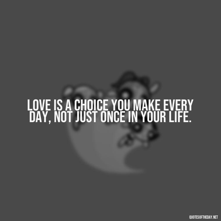 Love is a choice you make every day, not just once in your life. - Love Quotes Understanding