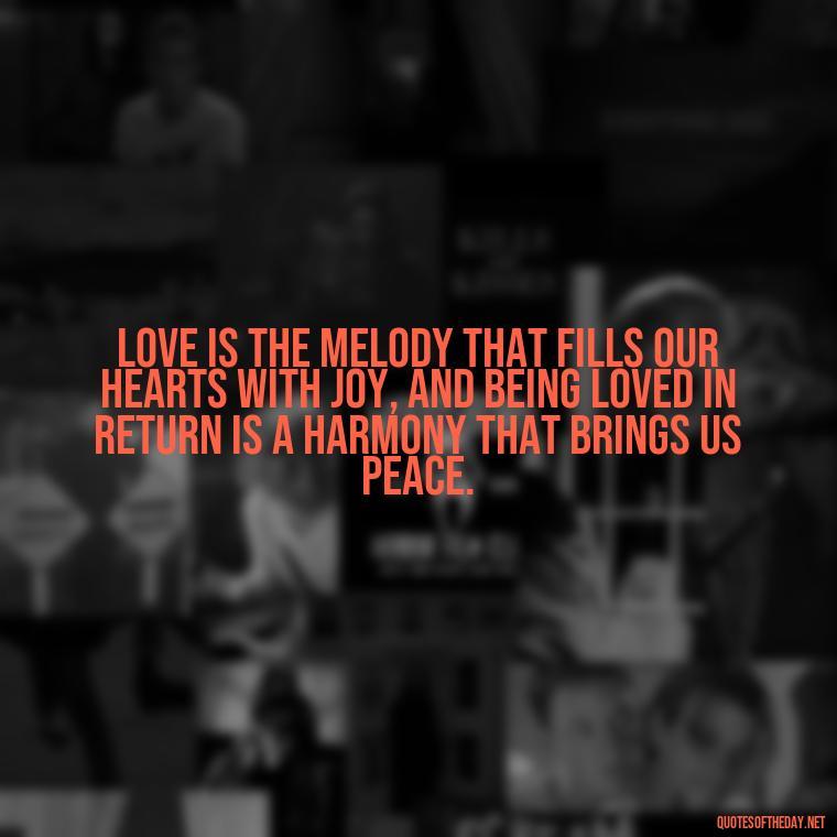 Love is the melody that fills our hearts with joy, and being loved in return is a harmony that brings us peace. - Blessed To Be Loved Quotes