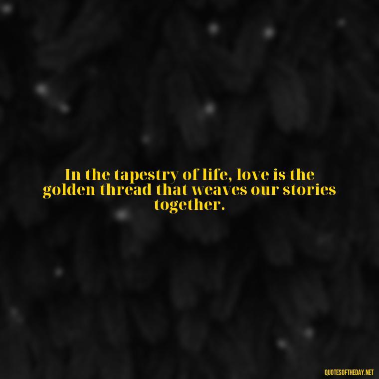 In the tapestry of life, love is the golden thread that weaves our stories together. - Love Quotes And Lyrics