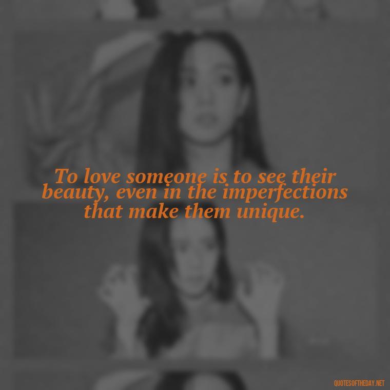 To love someone is to see their beauty, even in the imperfections that make them unique. - Anais Nin Love Quotes