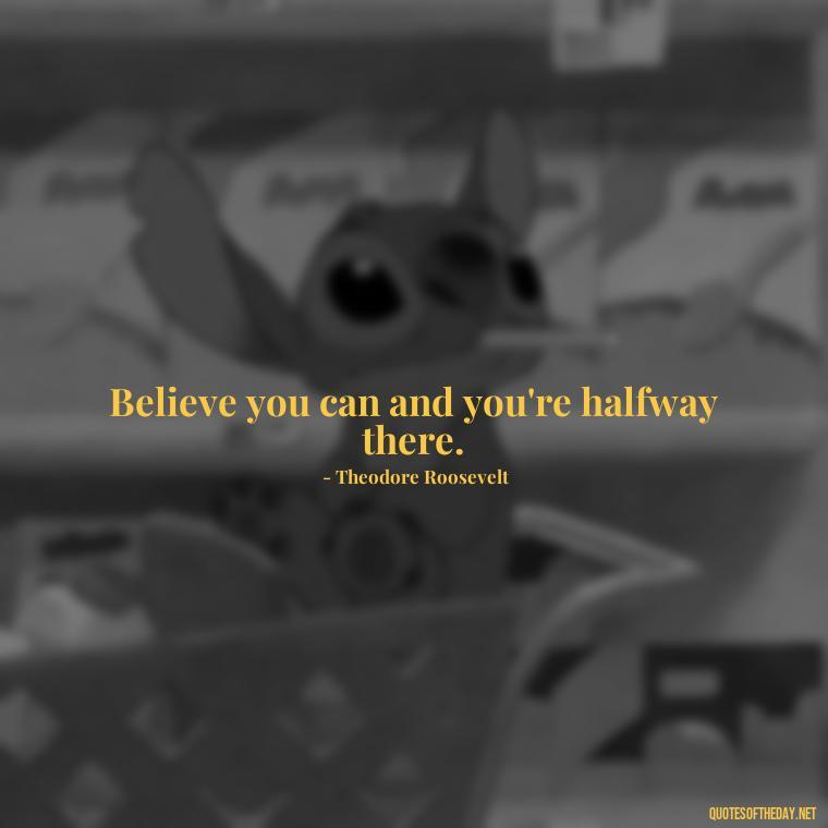 Believe you can and you're halfway there. - Deep Bio Short Quotes