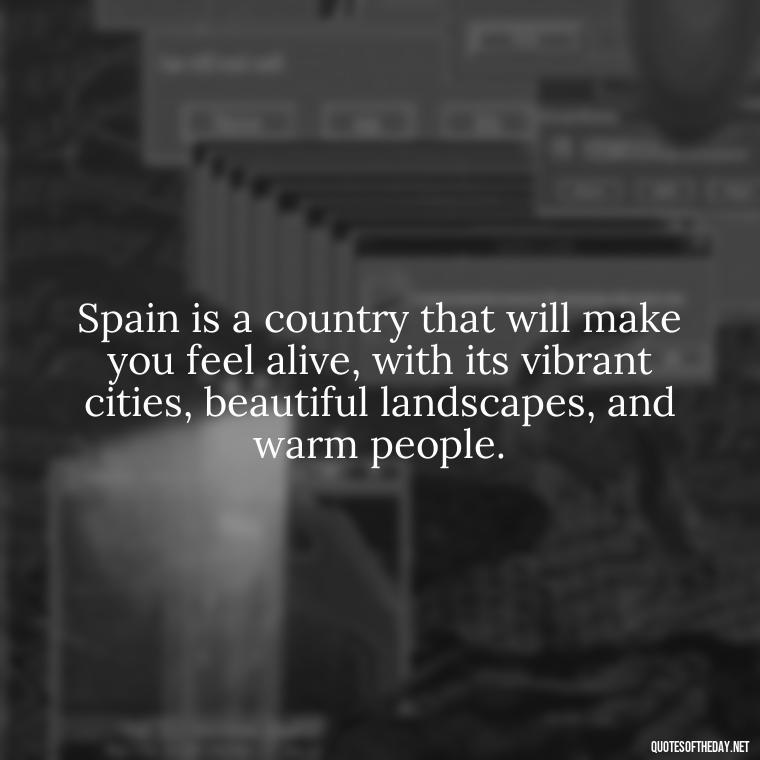 Spain is a country that will make you feel alive, with its vibrant cities, beautiful landscapes, and warm people. - Short Quotes Spanish