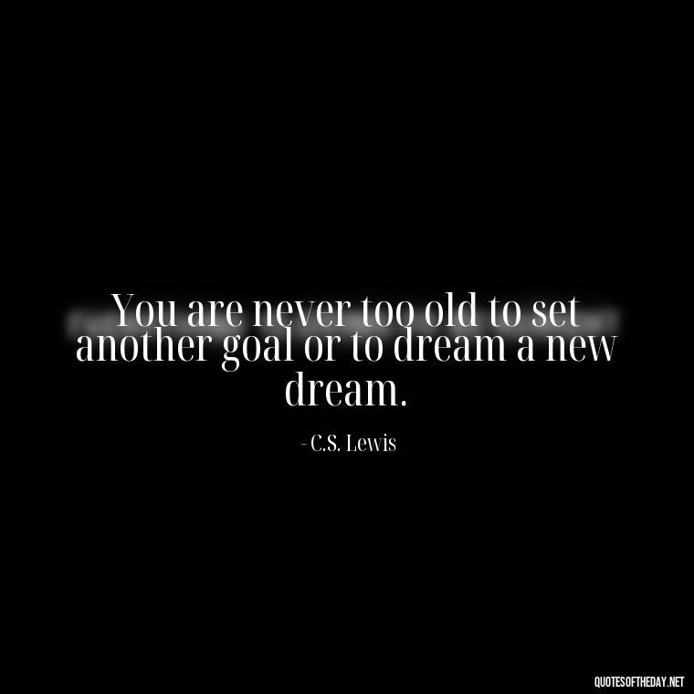 You are never too old to set another goal or to dream a new dream. - Short Quotes For Athletes