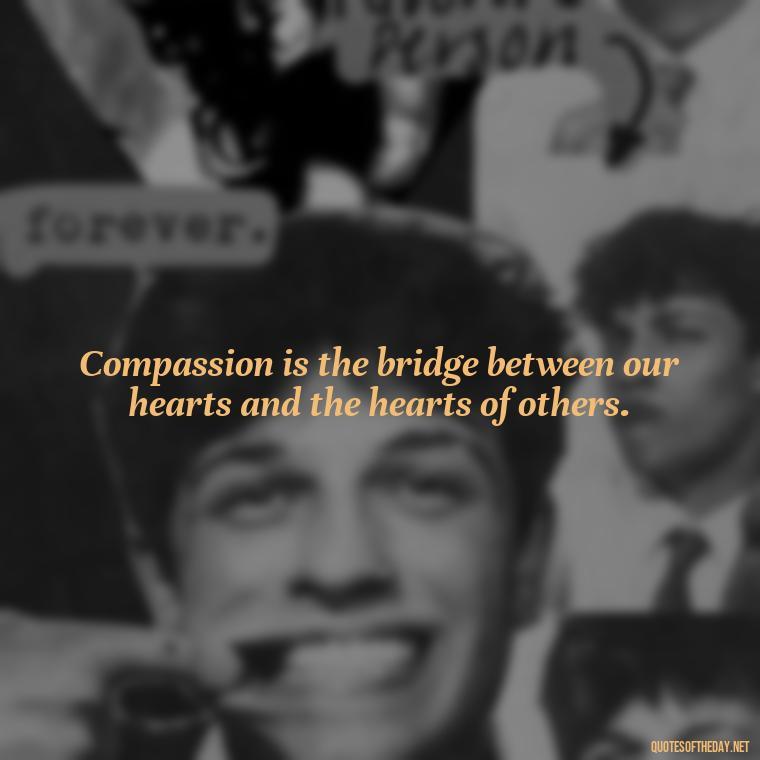 Compassion is the bridge between our hearts and the hearts of others. - Quotes About Love And Compassion