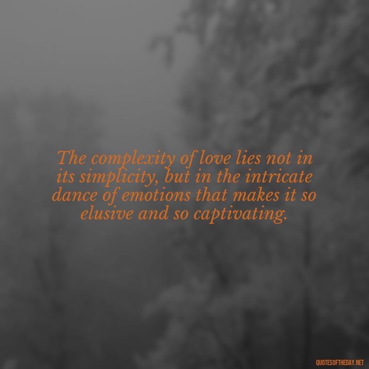 The complexity of love lies not in its simplicity, but in the intricate dance of emotions that makes it so elusive and so captivating. - Complicated Confused Love Quotes