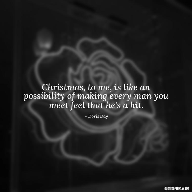 Christmas, to me, is like an possibility of making every man you meet feel that he's a hit. - Christmas Quotes For Missing A Loved One