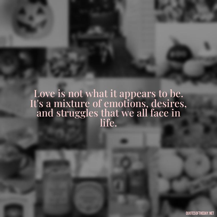 Love is not what it appears to be. It's a mixture of emotions, desires, and struggles that we all face in life. - Quotes About Love And Struggle