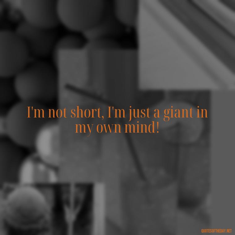 I'm not short, I'm just a giant in my own mind! - Short In Memory Quotes