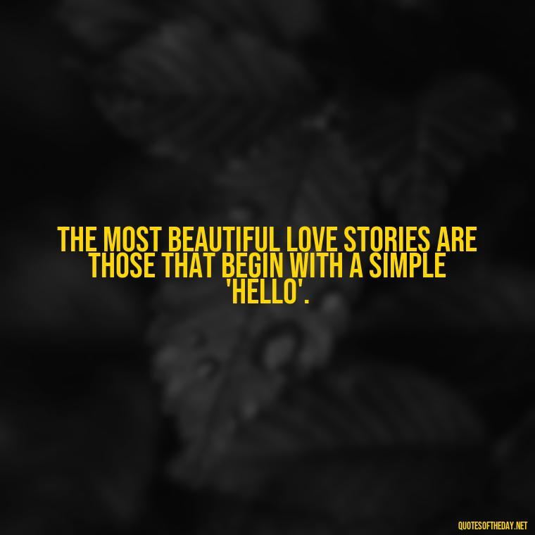 The most beautiful love stories are those that begin with a simple 'hello'. - Love Quotes From Nicholas Sparks