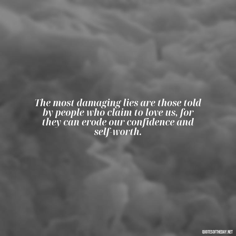 The most damaging lies are those told by people who claim to love us, for they can erode our confidence and self-worth. - Lying About Love Quotes