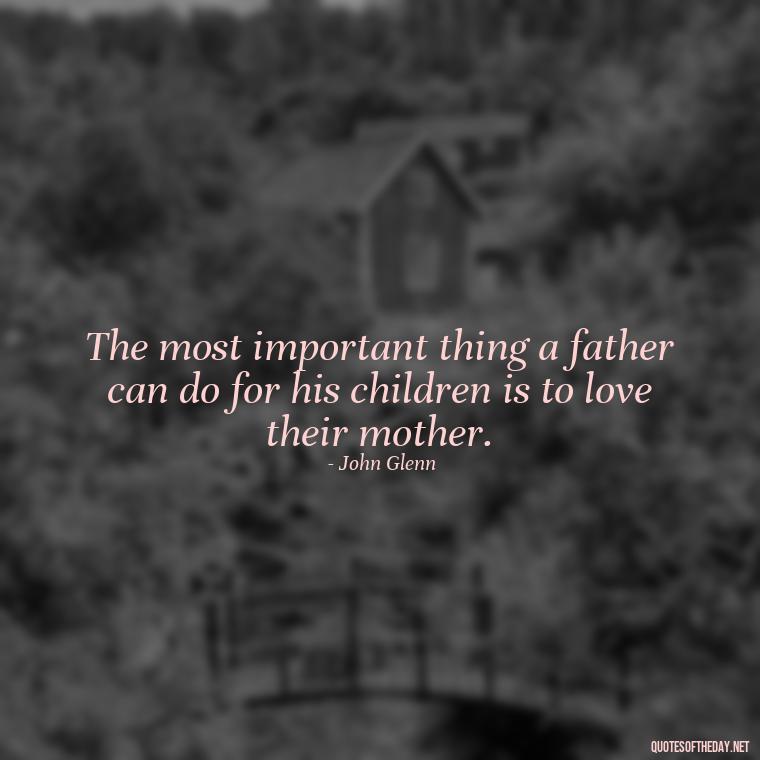 The most important thing a father can do for his children is to love their mother. - Short Father Quotes