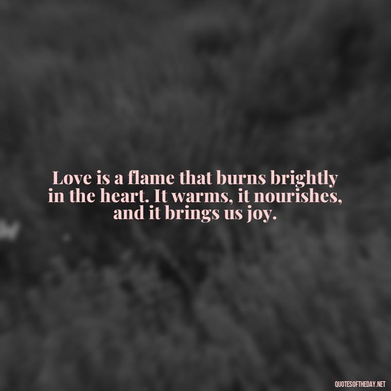 Love is a flame that burns brightly in the heart. It warms, it nourishes, and it brings us joy. - I Love You Quotes To Girlfriend