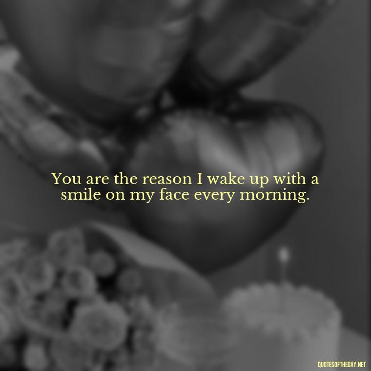 You are the reason I wake up with a smile on my face every morning. - Cute Goofy Love Quotes