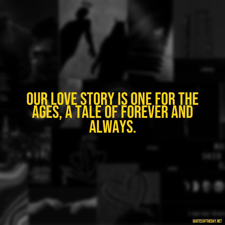 Our love story is one for the ages, a tale of forever and always. - Love Quotes Short And Simple