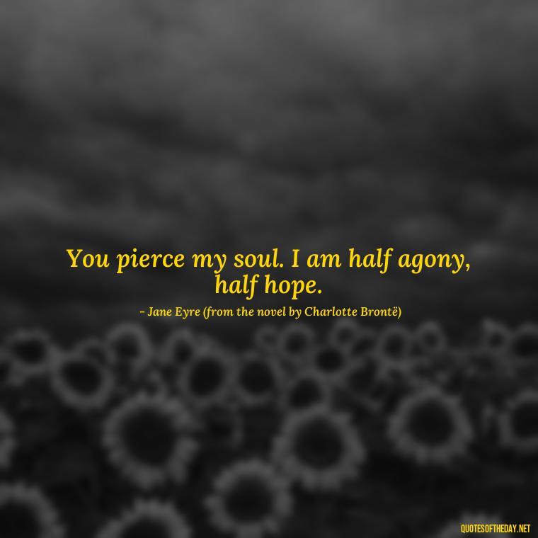 You pierce my soul. I am half agony, half hope. - Love Quotes Jane Eyre