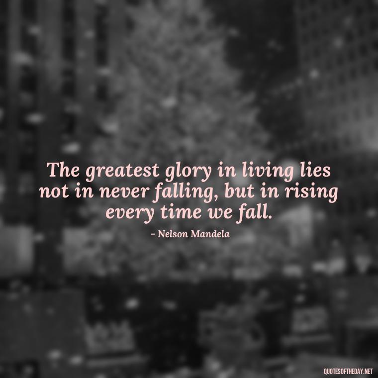 The greatest glory in living lies not in never falling, but in rising every time we fall. - Eat Pray Love Movie Quotes