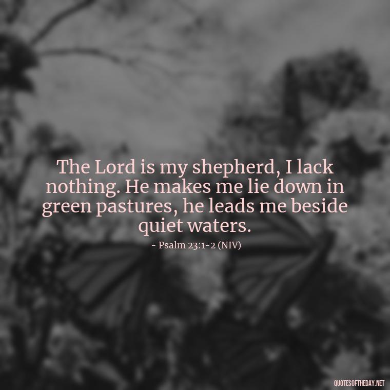 The Lord is my shepherd, I lack nothing. He makes me lie down in green pastures, he leads me beside quiet waters. - Beautiful God Quotes Short