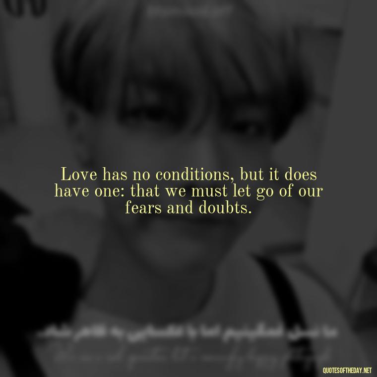 Love has no conditions, but it does have one: that we must let go of our fears and doubts. - Quotes About Struggling Love