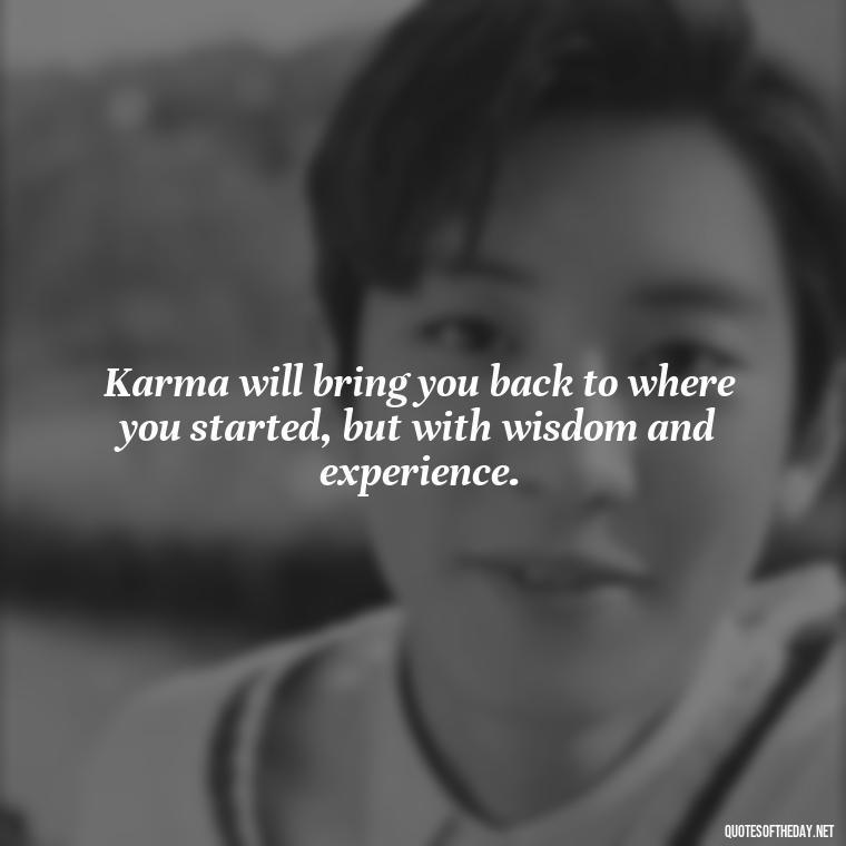 Karma will bring you back to where you started, but with wisdom and experience. - Karma Love Quotes