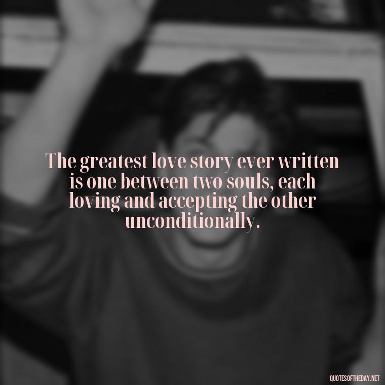 The greatest love story ever written is one between two souls, each loving and accepting the other unconditionally. - Good Short Quotes About Love