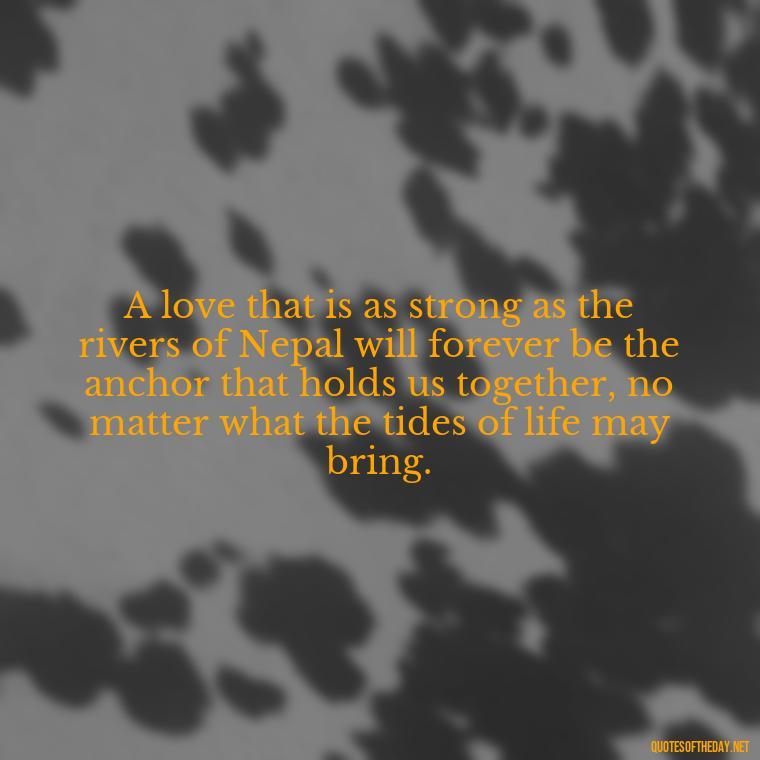 A love that is as strong as the rivers of Nepal will forever be the anchor that holds us together, no matter what the tides of life may bring. - Love Quotes In Nepali