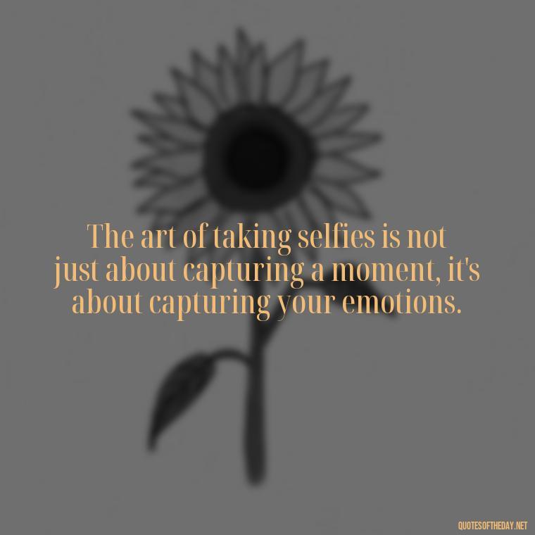 The art of taking selfies is not just about capturing a moment, it's about capturing your emotions. - Selfie Short Quotes