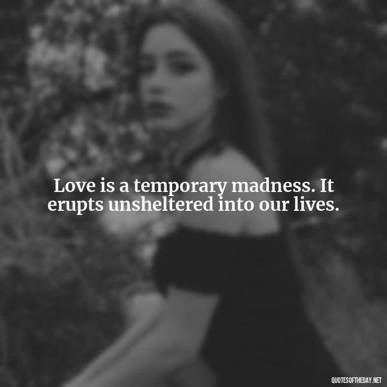 Love is a temporary madness. It erupts unsheltered into our lives. - Quotes About Dying For Love