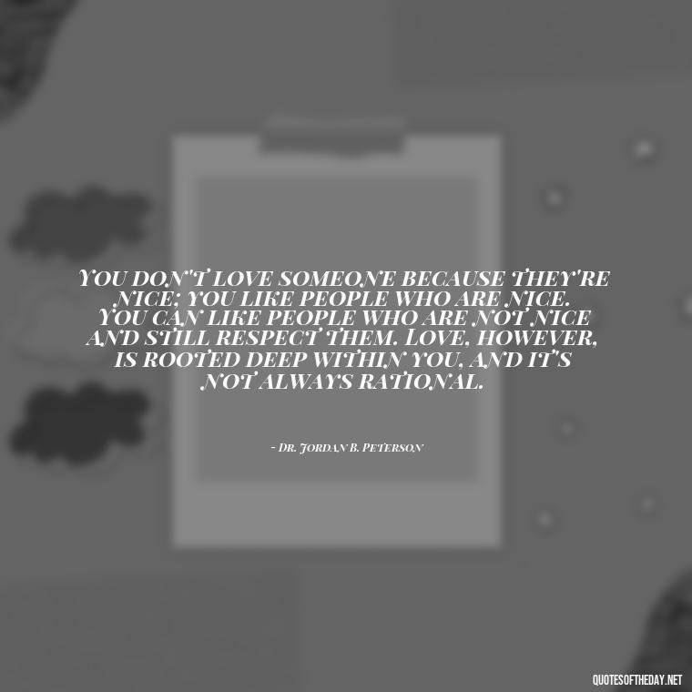 You don't love someone because they're nice; you like people who are nice. You can like people who are not nice and still respect them. Love, however, is rooted deep within you, and it's not always rational. - Define True Love Quotes
