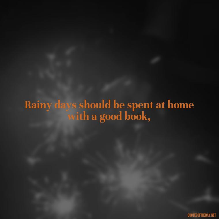 Rainy days should be spent at home with a good book, - Rain Short Quotes