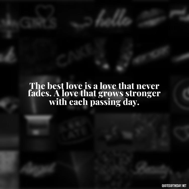 The best love is a love that never fades. A love that grows stronger with each passing day. - I Love A Man Quotes