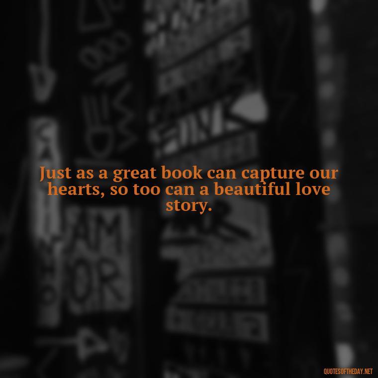 Just as a great book can capture our hearts, so too can a beautiful love story. - Quotes Love Books