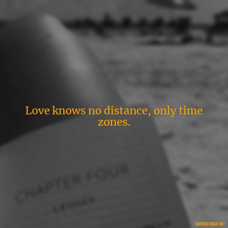 Love knows no distance, only time zones. - Long Distance Relationship Quotes Short